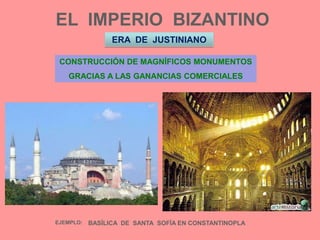 EL  IMPERIO  BIZANTINOERA  DE  JUSTINIANOCONSTRUCCIÓN DE MAGNÍFICOS MONUMENTOSGRACIAS A LAS GANANCIAS COMERCIALESEJEMPLO:BASÍLICA  DE  SANTA  SOFÍA EN CONSTANTINOPLA