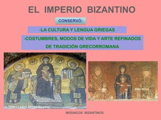 EL  IMPERIO  BIZANTINOCONSERVÓ:LA CULTURA Y LENGUA GRIEGASCOSTUMBRES, MODOS DE VIDA Y ARTE REFINADOSDE TRADICIÓN GRECORROMANAMOSAICOS  BIZANTINOS