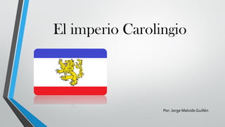 El imperio Carolingio
Por: Jorge Malvido Guillén
 