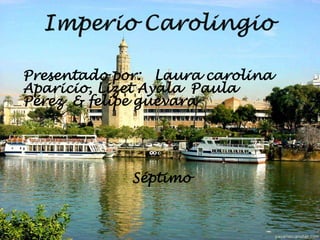 Imperio Carolingio Presentado por:   Laura carolina Aparicio, Lizet Ayala  Paula  Pérez  & felipeguevara Séptimo 