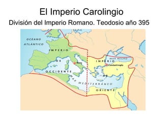 El Imperio Carolingio
División del Imperio Romano. Teodosio año 395
 
