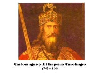 Carlomagno
Carlomagno y El Imperio Carolingio
(742 – 814)
 