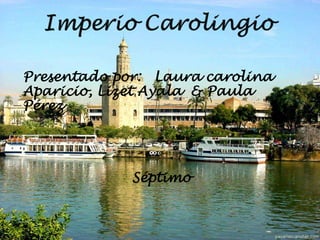 Imperio Carolingio Presentado por:   Laura carolina Aparicio, Lizet Ayala  & Paula  Pérez Séptimo 