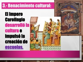 El impero
Carolingio
desarrolló la
cultura e
impulsó la
creación de
escuelas.
3.- Renacimiento cultural:
 