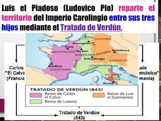 Luis el Piadoso (Ludovico Pio) reparte el
territorio del Imperio Carolingio entre sus tres
hijos mediante el Tratado de Verdún.
 