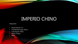 IMPERIO CHINO
Integrantes:
• Burga Huaman, Liz
• Cristobal Remuzgo, Edison
• Cuba Aguilar, Pablo
• Galvan Yuliana
• Miller
 