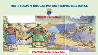 INSTITUCIÓN EDUCATIVA MUNICIPAL NACIONAL
TEMA: El Imperio Chino
PROFESOR: Ancizar Suárez Rojas
 