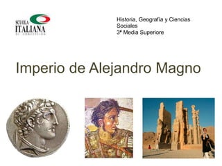 Imperio de Alejandro Magno
Historia, Geografía y Ciencias
Sociales
3° Media Superiore
 