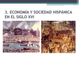 3. ECONOMÍA Y SOCIEDAD HISPÁNICA
EN EL SIGLO XVI
 