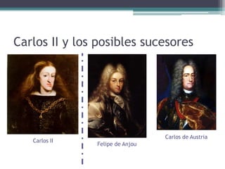 Carlos II
Felipe de Anjou
Carlos de Austria
Carlos II y los posibles sucesores
 