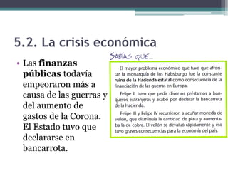 5.2. La crisis económica
• Las finanzas
públicas todavía
empeoraron más a
causa de las guerras y
del aumento de
gastos de la Corona.
El Estado tuvo que
declararse en
bancarrota.
 