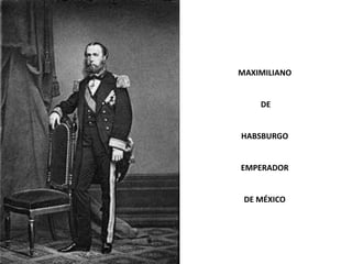 MAXIMILIANO


    DE


HABSBURGO


EMPERADOR


 DE MÉXICO
 