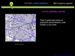 Preocupación polo ser humano Filipe II gobernaba todas as posesións dende Madrid, onde instalou a súa corte. http://forumgigurrorum.blogspot.com/   M adrid dos Austrias FILIPEII: MADRID, CAPITAL O2  O Imperio español HISTORIA:   IDADE MODERNA 