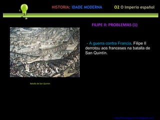 Preocupación polo ser humano - A guerra contra Francia . Filipe II derrotou aos franceses na batalla de San Quintín. http://forumgigurrorum.blogspot.com/   Batalla de San Quintín FILIPE II: PROBLEMAS (1) O2  O Imperio español HISTORIA:   IDADE MODERNA 