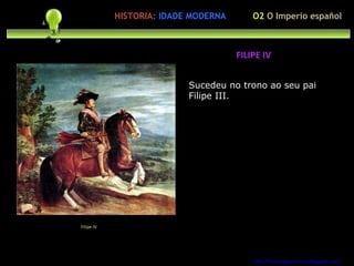 Sucedeu no trono ao seu pai Filipe III. eocupación polo http://forumgigurrorum.blogspot.com/   Filipe IV FILIPE IV O2  O Imperio español HISTORIA:   IDADE MODERNA 