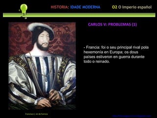 Preocupación polo ser humano - Francia: foi o seu principal rival pola hexemonía en Europa; os dous países estiveron en guerra durante todo o reinado. http://forumgigurrorum.blogspot.com/   Francisco I, rei de Farncia CARLOS V: PROBLEMAS (1) HISTORIA:   IDADE MODERNA O2  O Imperio español 