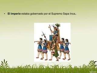 • El imperio estaba gobernado por el Supremo Sapa Inca.
 