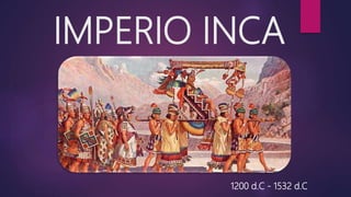 IMPERIO INCA
1200 d.C - 1532 d.C
 