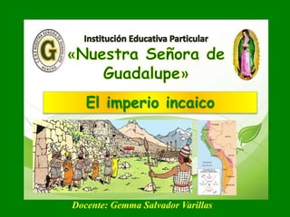 El imperio incaico 
Docente: Gemma Salvador Varillas 
 