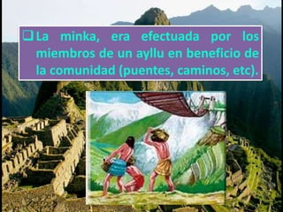 La minka, era efectuada por los 
miembros de un ayllu en beneficio de 
la comunidad (puentes, caminos, etc). 
 