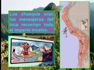 Los chasquis eran 
los mensajeros del 
inca recorrían todo 
el imperio incaico. 
 