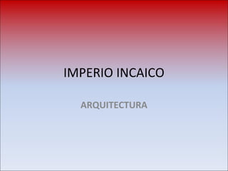 IMPERIO INCAICO
ARQUITECTURA
 