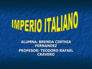 ALUMNA: BRENDA CINTHIA FERNANDEZ PROFESOR: TEODORO RAFAEL CRAVERO IMPERIO ITALIANO 