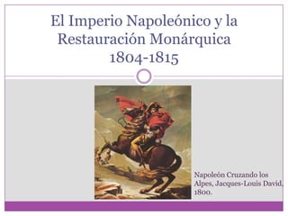 El Imperio Napoleónico y la
 Restauración Monárquica
        1804-1815




                    Napoleón Cruzando los
                    Alpes, Jacques-Louis David,
                    1800.
 