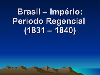 Brasil – Império: Período Regencial  (1831 – 1840) 