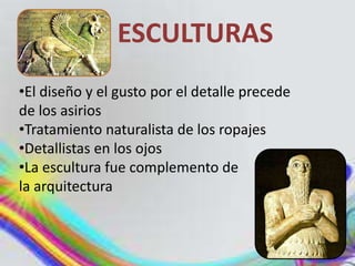 ESCULTURAS
•El diseño y el gusto por el detalle precede
de los asirios
•Tratamiento naturalista de los ropajes
•Detallistas en los ojos
•La escultura fue complemento de
la arquitectura
 