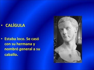 • CALÍGULA

• Estaba loco. Se casó
  con su hermana y
  nombró general a su
  caballo.
 