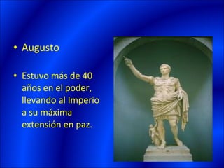 • Augusto

• Estuvo más de 40
  años en el poder,
  llevando al Imperio
  a su máxima
  extensión en paz.
 