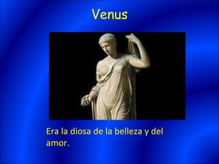 Venus




Era la diosa de la belleza y del
amor.
 