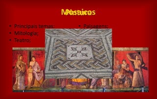 Pintura
• Principais temas:
• Mitologia;
• Teatro;
• Paisagens;
• Jardins;
• Quotidiano
Mosaicos
 