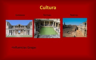 Cultura
Ginásios Termas Teatros
•Influencias Gregas
 