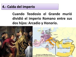 4.- Caída del imperio
Cuando Teodosio el Grande murió
dividió el imperio Romano entre sus
dos hijos: Arcadio y Honorio.