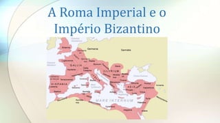 A Roma Imperial e o
Império Bizantino
 