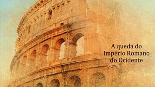 A queda do
Império Romano
do Ocidente
 