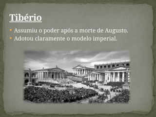  Assumiu o poder após a morte de Augusto.
 Adotou claramente o modelo imperial.
Tibério
 