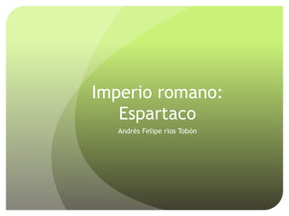 Imperio romano:
Espartaco
Andrés Felipe rios Tobón
 