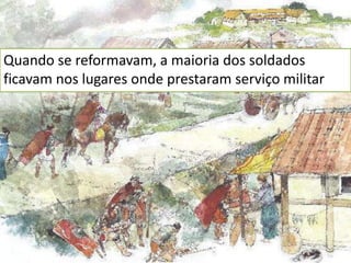 Quando se reformavam, a maioria dos soldados
ficavam nos lugares onde prestaram serviço militar
 