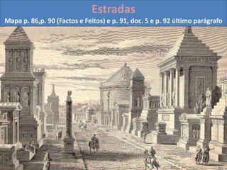 Estradas
Mapa p. 86,p. 90 (Factos e Feitos) e p. 91, doc. 5 e p. 92 último parágrafo
 