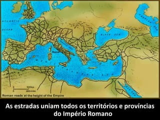 As estradas uniam todos os territórios e províncias
                do Império Romano
 