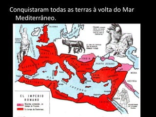 Conquistaram todas as terras à volta do Mar
  Mediterrâneo.
 
