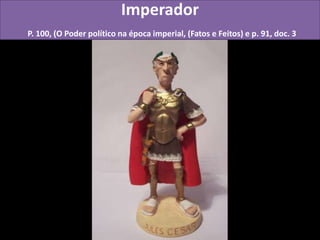 Imperador
P. 100, (O Poder político na época imperial, (Fatos e Feitos) e p. 91, doc. 3
 