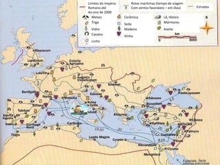 Limites do Império      Rotas marítimas (tempo de viagem
Romano até              Com ventos favoráveis – em dias)   Estradas
Ao ano de 2000
  Metais             Cerâmica               Lã, têxteis
  Trigo              Seda                   Mármores
  Vidro              Madeira                Azeite
  Cavalos            Vinho
  Linho
 