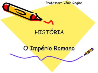 Professora Vânia Regina HISTÓRIA O Império Romano 
