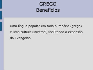 UUma língua popular em todo o império (grego) e ee uma cultura universal, facilitando a expansão  d ddo Evangelho   GREGO Benefícios 