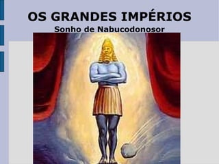 OS GRANDES IMPÉRIOS Sonho de Nabucodonosor 