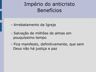- Arrebatamento da Igreja - Salvação de milhões de almas em pouquíssimo tempo - Fica manifesto, definitivamente, que sem  Deus não há justiça e paz Império do anticristo Benefícios 